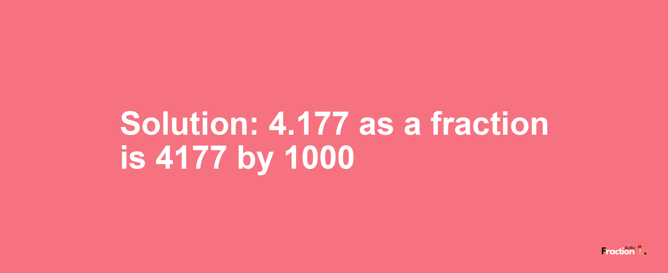 Solution:4.177 as a fraction is 4177/1000